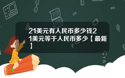 21美元有人民币多少钱21美元等于人民币多少【最新】