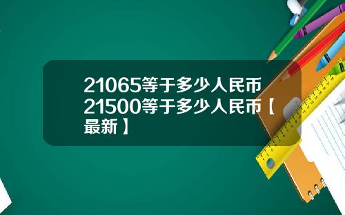 21065等于多少人民币21500等于多少人民币【最新】