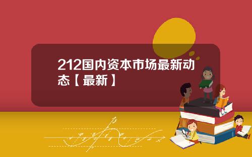 212国内资本市场最新动态【最新】