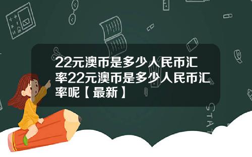 22元澳币是多少人民币汇率22元澳币是多少人民币汇率呢【最新】