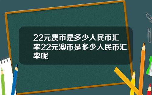 22元澳币是多少人民币汇率22元澳币是多少人民币汇率呢