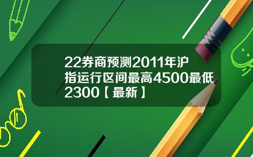 22券商预测2011年沪指运行区间最高4500最低2300【最新】
