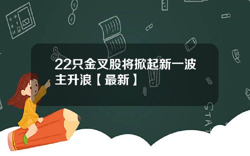 22只金叉股将掀起新一波主升浪【最新】