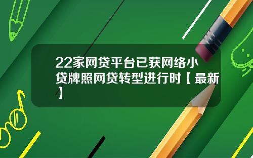 22家网贷平台已获网络小贷牌照网贷转型进行时【最新】