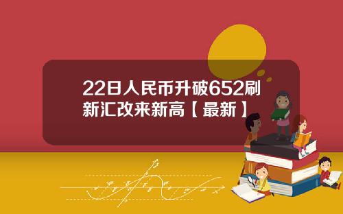 22日人民币升破652刷新汇改来新高【最新】
