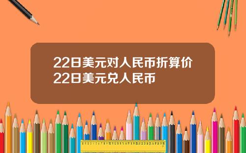 22日美元对人民币折算价22日美元兑人民币