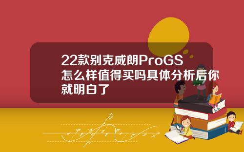 22款别克威朗ProGS怎么样值得买吗具体分析后你就明白了