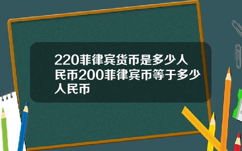 220菲律宾货币是多少人民币200菲律宾币等于多少人民币