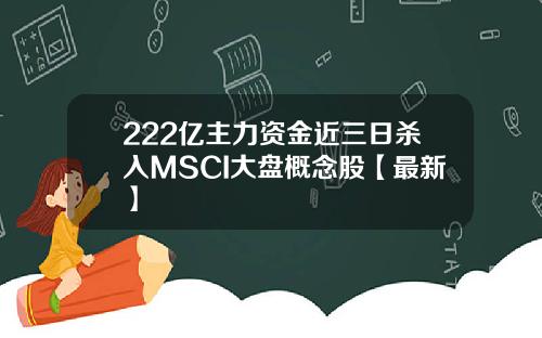 222亿主力资金近三日杀入MSCI大盘概念股【最新】