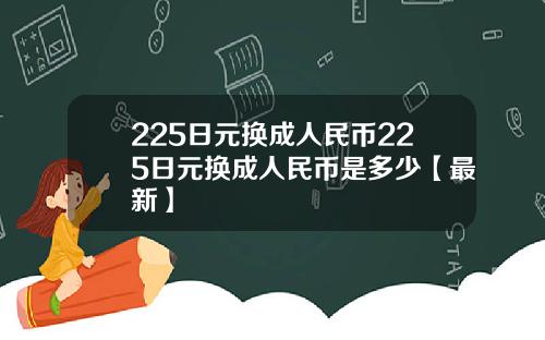 225日元换成人民币225日元换成人民币是多少【最新】