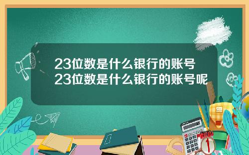 23位数是什么银行的账号23位数是什么银行的账号呢
