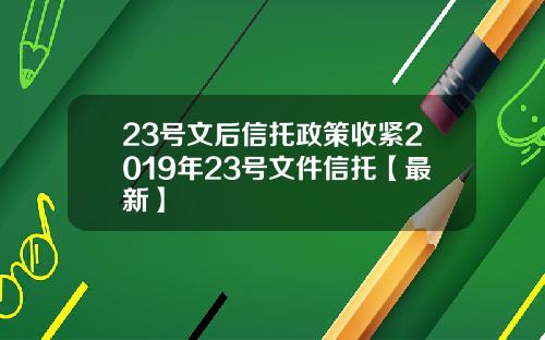 23号文后信托政策收紧2019年23号文件信托【最新】
