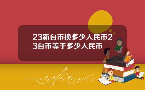 23新台币换多少人民币23台币等于多少人民币