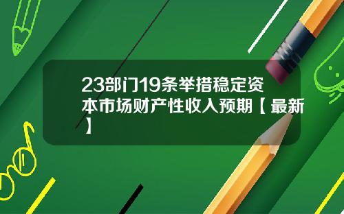 23部门19条举措稳定资本市场财产性收入预期【最新】