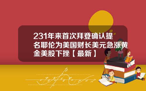 231年来首次拜登确认提名耶伦为美国财长美元急涨黄金美股下挫【最新】