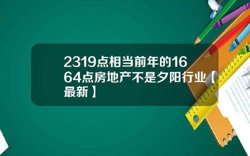 2319点相当前年的1664点房地产不是夕阳行业【最新】