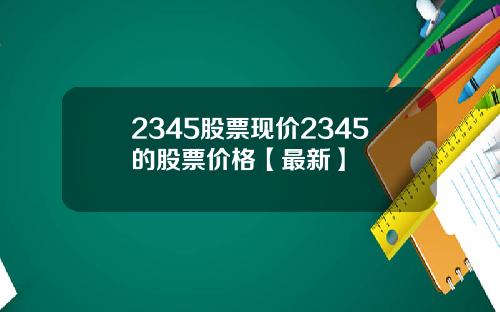 2345股票现价2345的股票价格【最新】