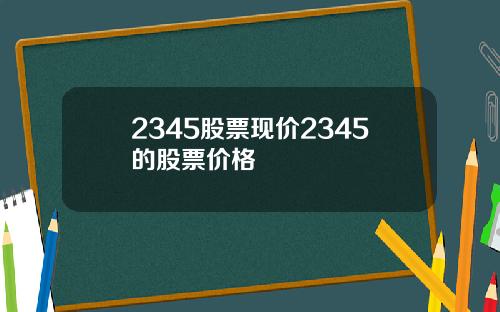 2345股票现价2345的股票价格