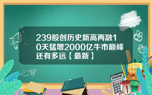 239股创历史新高两融10天猛增2000亿牛市巅峰还有多远【最新】