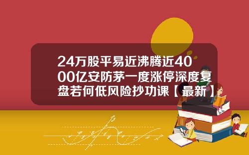 24万股平易近沸腾近4000亿安防茅一度涨停深度复盘若何低风险抄功课【最新】