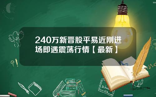 240万新晋股平易近刚进场即遇震荡行情【最新】