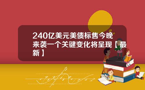 240亿美元美债标售今晚来袭一个关键变化将呈现【最新】