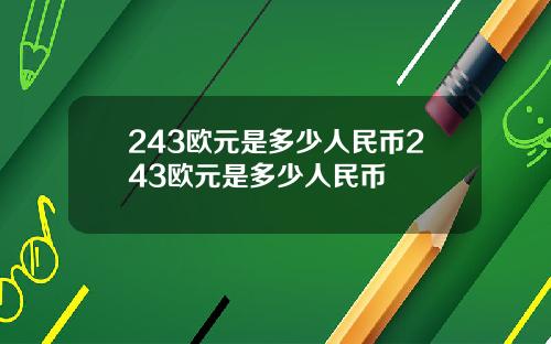 243欧元是多少人民币243欧元是多少人民币