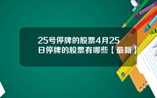 25号停牌的股票4月25日停牌的股票有哪些【最新】