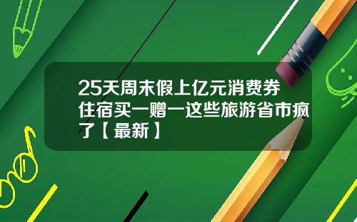 25天周末假上亿元消费券住宿买一赠一这些旅游省市疯了【最新】