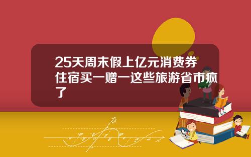 25天周末假上亿元消费券住宿买一赠一这些旅游省市疯了