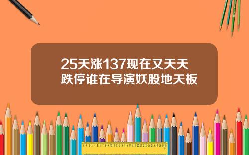 25天涨137现在又天天跌停谁在导演妖股地天板