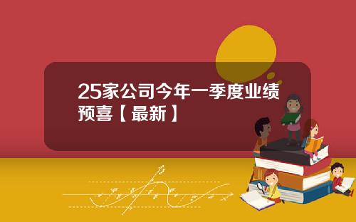 25家公司今年一季度业绩预喜【最新】