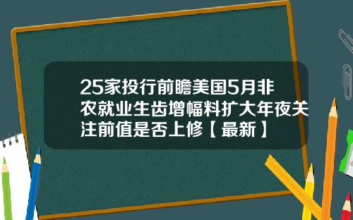 25家投行前瞻美国5月非农就业生齿增幅料扩大年夜关注前值是否上修【最新】