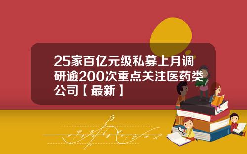 25家百亿元级私募上月调研逾200次重点关注医药类公司【最新】