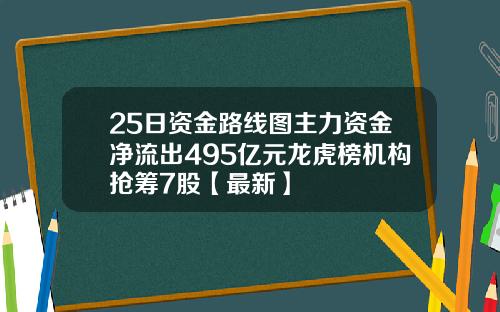 25日资金路线图主力资金净流出495亿元龙虎榜机构抢筹7股【最新】