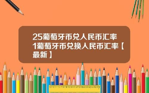 25葡萄牙币兑人民币汇率1葡萄牙币兑换人民币汇率【最新】