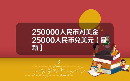 250000人民币对美金25000人民币兑美元【最新】