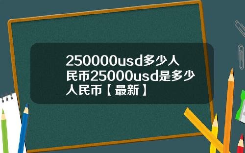 250000usd多少人民币25000usd是多少人民币【最新】