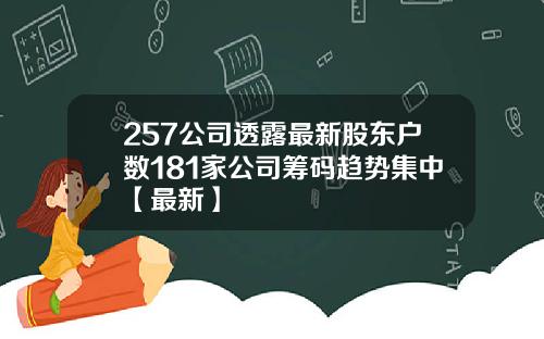257公司透露最新股东户数181家公司筹码趋势集中【最新】