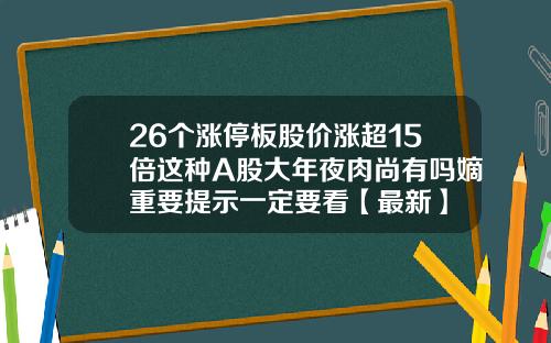 26个涨停板股价涨超15倍这种A股大年夜肉尚有吗嫡重要提示一定要看【最新】