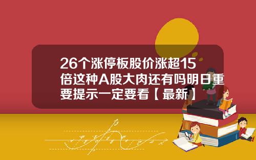 26个涨停板股价涨超15倍这种A股大肉还有吗明日重要提示一定要看【最新】