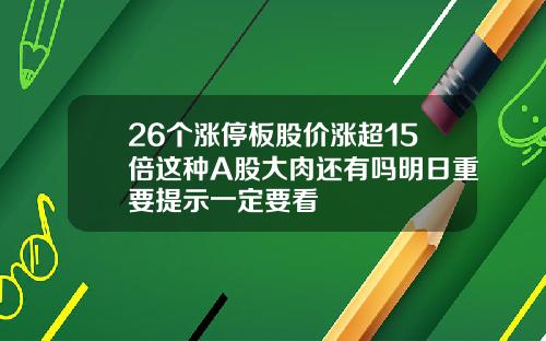 26个涨停板股价涨超15倍这种A股大肉还有吗明日重要提示一定要看