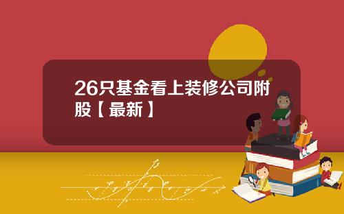 26只基金看上装修公司附股【最新】
