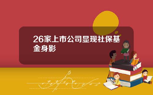 26家上市公司显现社保基金身影