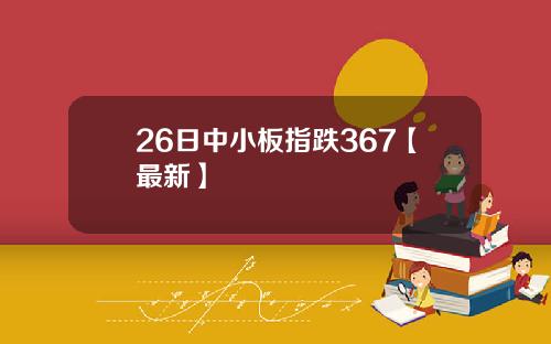 26日中小板指跌367【最新】