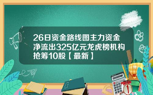26日资金路线图主力资金净流出325亿元龙虎榜机构抢筹10股【最新】