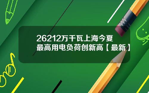 26212万千瓦上海今夏最高用电负荷创新高【最新】
