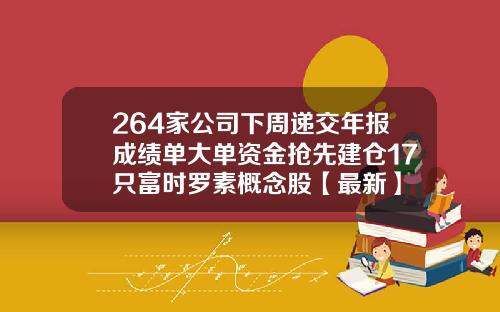 264家公司下周递交年报成绩单大单资金抢先建仓17只富时罗素概念股【最新】