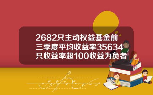 2682只主动权益基金前三季度平均收益率35634只收益率超100收益为负者仅有36只【最新】
