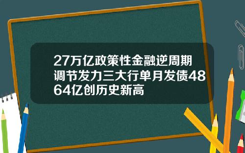 27万亿政策性金融逆周期调节发力三大行单月发债4864亿创历史新高